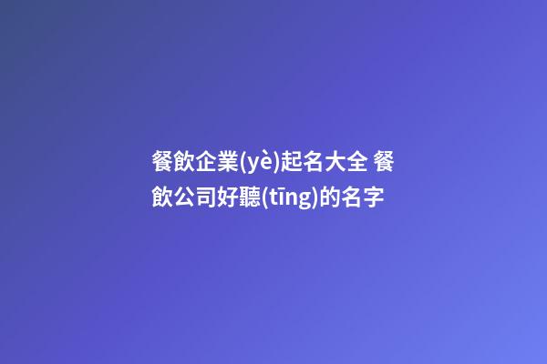 餐飲企業(yè)起名大全 餐飲公司好聽(tīng)的名字-第1張-公司起名-玄機(jī)派